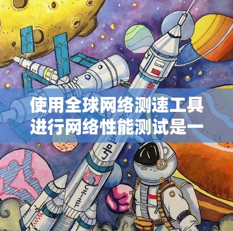 使用全球网络测速工具进行网络性能测试是一个系统且重要的步骤,可以帮助你了解网络的带宽、延迟、连接状态等关键参数。以下是一个系统化的指南,帮助你高效地使用测速工具 使用全球网络测速工具进行网络性能测试是一个系统且重要的步骤,可以帮助你了解网络的带宽、延迟、连接状态等关键参数。以下是一个系统化的指南,帮助你高效地使用测速工具