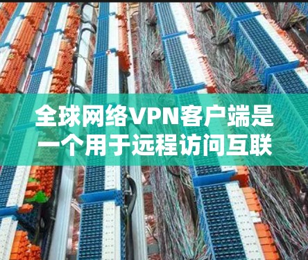 全球网络VPN客户端是一个用于远程访问互联网的软件应用,旨在保护用户的数据和隐私,同时提供安全的网络连接。以下是几个常见的全球网络VPN客户端 全球网络VPN客户端是一个用于远程访问互联网的软件应用,旨在保护用户的数据和隐私,同时提供安全的网络连接。以下是几个常见的全球网络VPN客户端