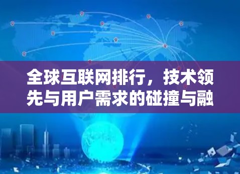 全球互联网排行,技术领先与用户需求的碰撞与融合 全球互联网排行,技术领先与用户需求的碰撞与融合