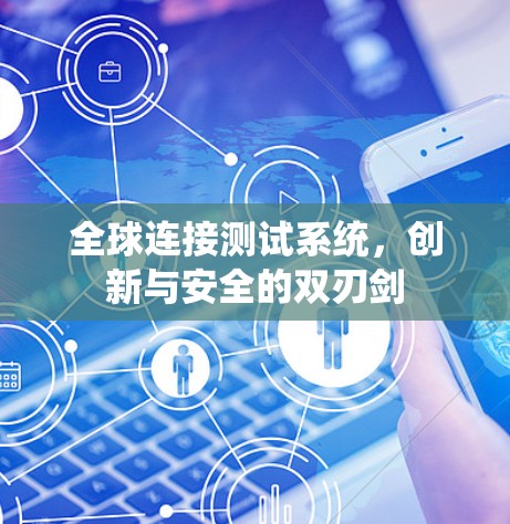 全球连接测试系统,创新与安全的双刃剑 全球连接测试系统,创新与安全的双刃剑