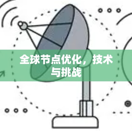 全球节点优化,技术与挑战 全球节点优化,技术与挑战