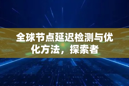 全球节点延迟检测与优化方法,探索者 全球节点延迟检测与优化方法,探索者