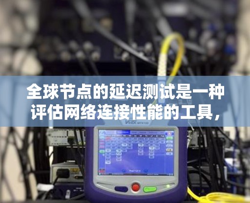 全球节点的延迟测试是一种评估网络连接性能的工具,通过在不同设备之间进行数据传输,计算传输时间的平均值,以评估网络在不同时代设备之间的连接延迟情况。以下是关于全球节点延迟测试的详细介绍 全球节点的延迟测试是一种评估网络连接性能的工具,通过在不同设备之间进行数据传输,计算传输时间的平均值,以评估网络在不同时代设备之间的连接延迟情况。以下是关于全球节点延迟测试的详细介绍