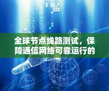 全球节点线路测试,保障通信网络可靠运行的关键措施 全球节点线路测试,保障通信网络可靠运行的关键措施