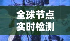 全球节点实时检测是网络中一种重要的技术,用于在实时状态下检测其他节点的网络连接情况。以下是对该主题的详细总结和解释 全球节点实时检测是网络中一种重要的技术,用于在实时状态下检测其他节点的网络连接情况。以下是对该主题的详细总结和解释