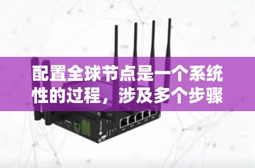 配置全球节点是一个系统性的过程,涉及多个步骤和工具。以下是一个分步指南,帮助你系统性地配置全球节点 配置全球节点是一个系统性的过程,涉及多个步骤和工具。以下是一个分步指南,帮助你系统性地配置全球节点