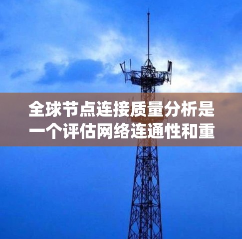 全球节点连接质量分析是一个评估网络连通性和重要性的关键研究,主要涉及度数_diameter和edge_betweenness两个指标。以下是详细的步骤指南 全球节点连接质量分析是一个评估网络连通性和重要性的关键研究,主要涉及度数_diameter和edge_betweenness两个指标。以下是详细的步骤指南