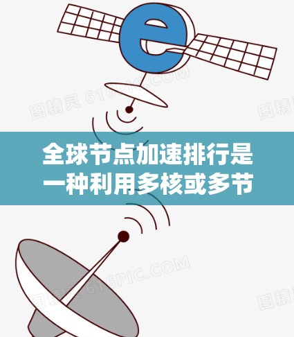 全球节点加速排行是一种利用多核或多节点并行运行技术来加速任务的分布式系统设计。以下是该技术的详细分析 全球节点加速排行是一种利用多核或多节点并行运行技术来加速任务的分布式系统设计。以下是该技术的详细分析