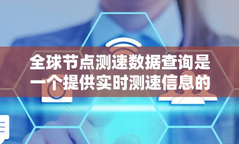 全球节点测速数据查询是一个提供实时测速信息的服务,旨在帮助用户获取各种车辆的行驶速度数据。以下是对该查询的详细分析 全球节点测速数据查询是一个提供实时测速信息的服务,旨在帮助用户获取各种车辆的行驶速度数据。以下是对该查询的详细分析