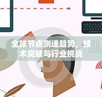 全球节点测速趋势,技术突破与行业挑战 全球节点测速趋势,技术突破与行业挑战