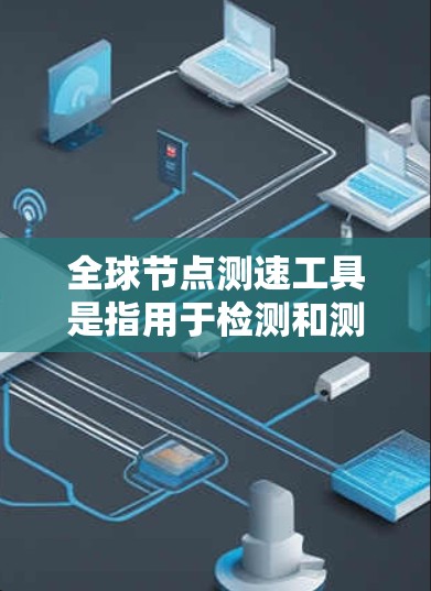 全球节点测速工具是指用于检测和测量节点(如移动设备或服务器)的移动状态和性能的工具。这些工具通常用于测试、监控和性能分析。以下是一些常用的全球节点测速工具 全球节点测速工具是指用于检测和测量节点(如移动设备或服务器)的移动状态和性能的工具。这些工具通常用于测试、监控和性能分析。以下是一些常用的全球节点测速工具