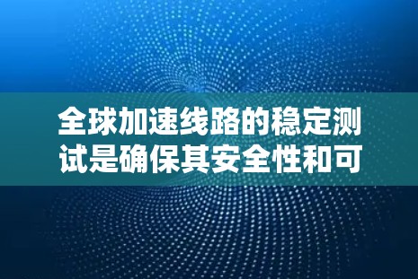 全球加速线路的稳定测试是确保其安全性和可靠性的重要环节。以下是该测试的主要内容和步骤 全球加速线路的稳定测试是确保其安全性和可靠性的重要环节。以下是该测试的主要内容和步骤