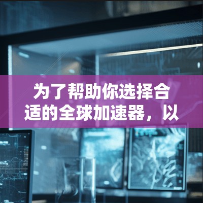 为了帮助你选择合适的全球加速器,以下是一些综合考虑的因素和推荐列表 为了帮助你选择合适的全球加速器,以下是一些综合考虑的因素和推荐列表