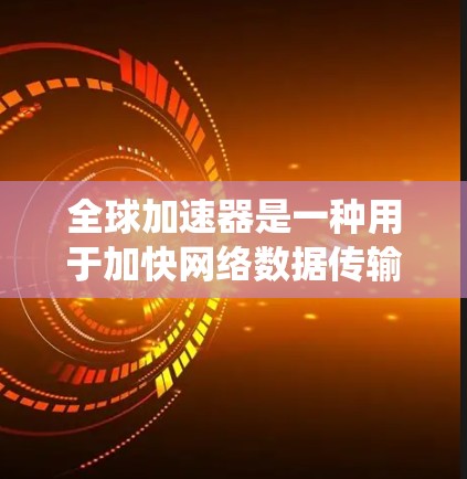 全球加速器是一种用于加快网络数据传输的软件工具,适用于个人、企业或机构的网络优化需求。以下是一步步的教程,帮助您系统地学习和使用全球加速器 全球加速器是一种用于加快网络数据传输的软件工具,适用于个人、企业或机构的网络优化需求。以下是一步步的教程,帮助您系统地学习和使用全球加速器