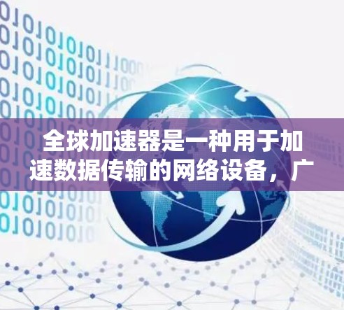 全球加速器是一种用于加速数据传输的网络设备,广泛应用于手机、电脑之间的数据交换。为了帮助您找到全球加速器的官方网站,以下是一些主要的加速器网站和资源 全球加速器是一种用于加速数据传输的网络设备,广泛应用于手机、电脑之间的数据交换。为了帮助您找到全球加速器的官方网站,以下是一些主要的加速器网站和资源