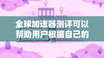 全球加速器测评可以帮助用户根据自己的需求选择适合的加速器,以下是具体的测评内容和推荐 全球加速器测评可以帮助用户根据自己的需求选择适合的加速器,以下是具体的测评内容和推荐