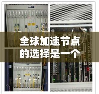 全球加速节点的选择是一个复杂且重要的过程,涉及到多个因素的综合考虑。以下是一个清晰的总结,帮助您更好地理解如何选择全球加速节点 全球加速节点的选择是一个复杂且重要的过程,涉及到多个因素的综合考虑。以下是一个清晰的总结,帮助您更好地理解如何选择全球加速节点