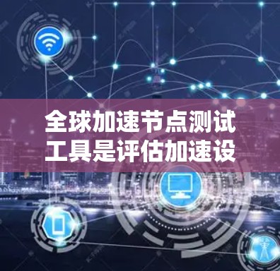 全球加速节点测试工具是评估加速设备在不同地区的网络性能的工具,通常用于测试服务器、路由器或交换机的加速能力。以下是详细的指南和信息 全球加速节点测试工具是评估加速设备在不同地区的网络性能的工具,通常用于测试服务器、路由器或交换机的加速能力。以下是详细的指南和信息
