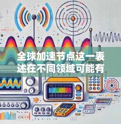 全球加速节点这一表述在不同领域可能有不同的解释,因此为了更好地回答您的问题,我需要更多的上下文来准确理解您所指的加速节点具体指的是什么。以下是一些可能的解释和方向 全球加速节点这一表述在不同领域可能有不同的解释,因此为了更好地回答您的问题,我需要更多的上下文来准确理解您所指的加速节点具体指的是什么。以下是一些可能的解释和方向