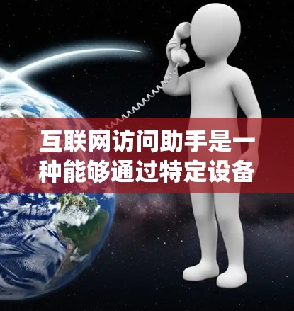 互联网访问助手是一种能够通过特定设备或网络环境访问互联网功能的设备或系统。它们通常具备以下特点 互联网访问助手是一种能够通过特定设备或网络环境访问互联网功能的设备或系统。它们通常具备以下特点