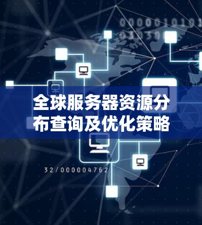 全球服务器资源分布查询及优化策略研究 全球服务器资源分布查询及优化策略研究