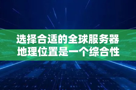 选择合适的全球服务器地理位置是一个综合性的过程，需从多个角度进行评估。以下是一个有条理的指南，帮助您做出明智的选择