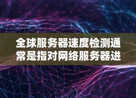 全球服务器速度检测通常是指对网络服务器进行实时或者定期的性能检测,以确保服务器的响应时间和稳定性。以下是一些常用的工具和方法,供您参考 全球服务器速度检测通常是指对网络服务器进行实时或者定期的性能检测,以确保服务器的响应时间和稳定性。以下是一些常用的工具和方法,供您参考