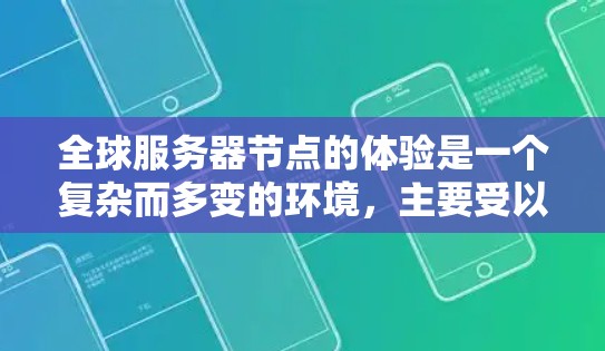 全球服务器节点的体验是一个复杂而多变的环境,主要受以下几个因素的影响 全球服务器节点的体验是一个复杂而多变的环境,主要受以下几个因素的影响