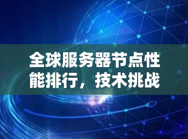 全球服务器节点性能排行,技术挑战与优化策略 全球服务器节点性能排行,技术挑战与优化策略