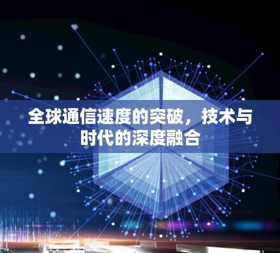 全球通信速度的突破,技术与时代的深度融合 全球通信速度的突破,技术与时代的深度融合