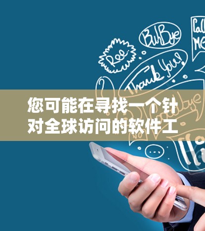 您可能在寻找一个针对全球访问的软件工具,该工具旨在帮助您访问和分析全球范围内的数据、资源、产品和服务。以下是一些可能的全球访问软件及其特点,供您参考 您可能在寻找一个针对全球访问的软件工具,该工具旨在帮助您访问和分析全球范围内的数据、资源、产品和服务。以下是一些可能的全球访问软件及其特点,供您参考