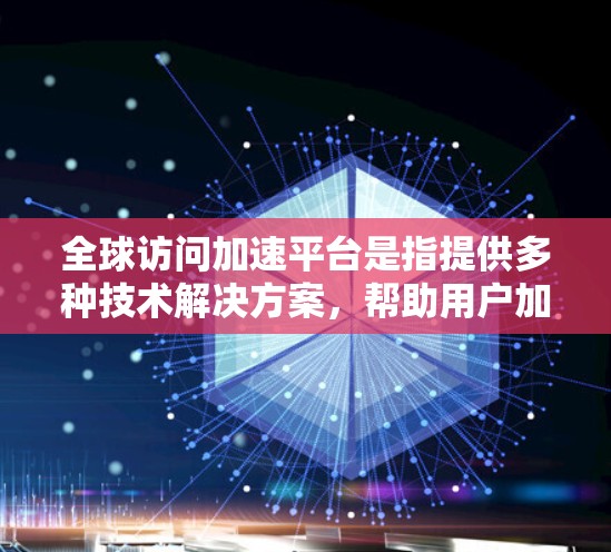 全球访问加速平台是指提供多种技术解决方案,帮助用户加速网络连接和访问不同地区的网络环境。以下是该平台的主要功能和优势 全球访问加速平台是指提供多种技术解决方案,帮助用户加速网络连接和访问不同地区的网络环境。以下是该平台的主要功能和优势