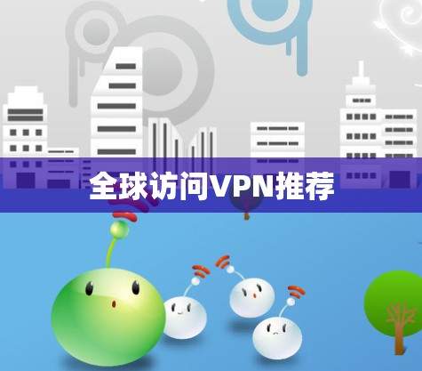 全球访问VPN推荐 全球访问VPN推荐