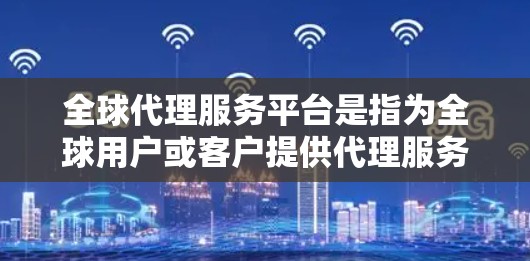 全球代理服务平台是指为全球用户或客户提供代理服务的平台,这些平台通常专注于某种特定领域或服务,如广告、咨询、服务支持等。以下是一些可能的全球代理服务平台类型及其特点 全球代理服务平台是指为全球用户或客户提供代理服务的平台,这些平台通常专注于某种特定领域或服务,如广告、咨询、服务支持等。以下是一些可能的全球代理服务平台类型及其特点
