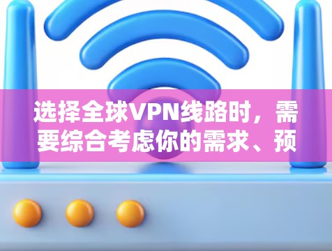 选择全球VPN线路时,需要综合考虑你的需求、预算、隐私偏好以及对内容质量的期望。以下是一些综合性的 VPN 选择建议 选择全球VPN线路时,需要综合考虑你的需求、预算、隐私偏好以及对内容质量的期望。以下是一些综合性的 VPN 选择建议