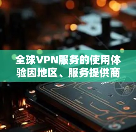 全球VPN服务的使用体验因地区、服务提供商、用户个人以及具体使用需求而异。以下是一些普遍使用的VPN线路和使用体验的综合分析 全球VPN服务的使用体验因地区、服务提供商、用户个人以及具体使用需求而异。以下是一些普遍使用的VPN线路和使用体验的综合分析