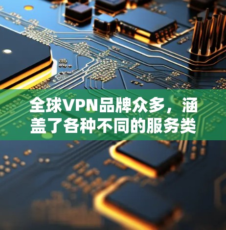 全球VPN品牌众多，涵盖了各种不同的服务类型和目标用户群体。以下是一些全球知名的VPN品牌及其特点，供您参考