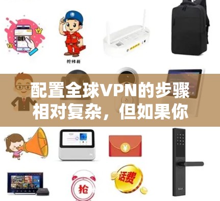 配置全球VPN的步骤相对复杂，但如果你已经安装了VPN软件，以下是通用的配置教程