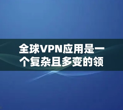 全球VPN应用是一个复杂且多变的领域,因为VPN服务受到多种因素的影响,包括技术、安全性和用户需求。以下是一些全球知名的VPN应用,它们在全球范围内的表现和排名可以作为参考 全球VPN应用是一个复杂且多变的领域,因为VPN服务受到多种因素的影响,包括技术、安全性和用户需求。以下是一些全球知名的VPN应用,它们在全球范围内的表现和排名可以作为参考