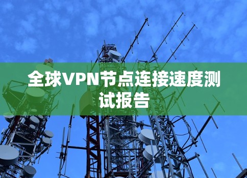 全球VPN节点连接速度测试报告 全球VPN节点连接速度测试报告