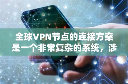 全球VPN节点的连接方案是一个非常复杂的系统,涉及到技术和安全的多方面考虑。以下是一个可能的全球VPN节点连接方案框架,供参考 全球VPN节点的连接方案是一个非常复杂的系统,涉及到技术和安全的多方面考虑。以下是一个可能的全球VPN节点连接方案框架,供参考