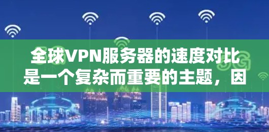 全球VPN服务器的速度对比是一个复杂而重要的主题,因为它直接影响用户使用的安全性与体验。以下是针对全球主要VPN服务器的详细对比分析 全球VPN服务器的速度对比是一个复杂而重要的主题,因为它直接影响用户使用的安全性与体验。以下是针对全球主要VPN服务器的详细对比分析