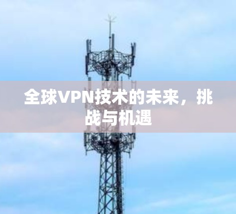全球VPN技术的未来，挑战与机遇