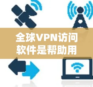 全球VPN访问软件是帮助用户访问其他国家网络的重要工具,涵盖了多种功能和配置选项,适合不同需求的用户。以下是一些主要的软件及其特点 全球VPN访问软件是帮助用户访问其他国家网络的重要工具,涵盖了多种功能和配置选项,适合不同需求的用户。以下是一些主要的软件及其特点
