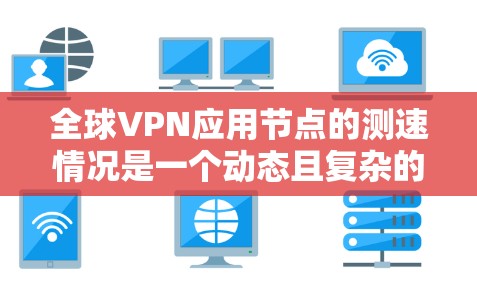 全球VPN应用节点的测速情况是一个动态且复杂的问题,因为它受多种因素影响,包括技术、数据流量、网络条件和应用本身的设计。以下是一些关键点和分析,帮助你更好地理解这个问题 全球VPN应用节点的测速情况是一个动态且复杂的问题,因为它受多种因素影响,包括技术、数据流量、网络条件和应用本身的设计。以下是一些关键点和分析,帮助你更好地理解这个问题