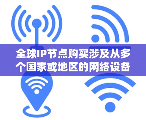 全球IP节点购买涉及从多个国家或地区的网络设备获取统一的网络节点,以支持不同的网络架构(如VPC、DAG、VPC-DAG等)以及不同的云服务需求。以下是关于全球IP节点购买的一些关键点和建议 全球IP节点购买涉及从多个国家或地区的网络设备获取统一的网络节点,以支持不同的网络架构(如VPC、DAG、VPC-DAG等)以及不同的云服务需求。以下是关于全球IP节点购买的一些关键点和建议