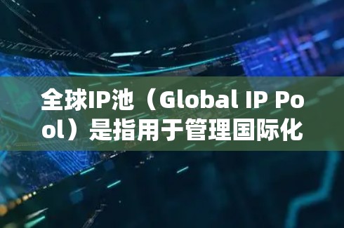 全球IP池(Global IP Pool)是指用于管理国际化的网络环境的数据库,旨在统一处理不同语言环境下的IP地址映射和数据传输。以下是对其功能和应用的详细说明 全球IP池(Global IP Pool)是指用于管理国际化的网络环境的数据库,旨在统一处理不同语言环境下的IP地址映射和数据传输。以下是对其功能和应用的详细说明