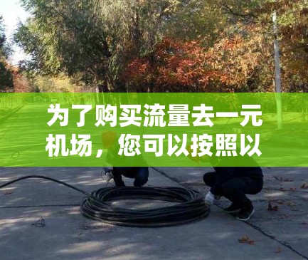 为了购买流量去一元机场,您可以按照以下步骤操作 为了购买流量去一元机场,您可以按照以下步骤操作