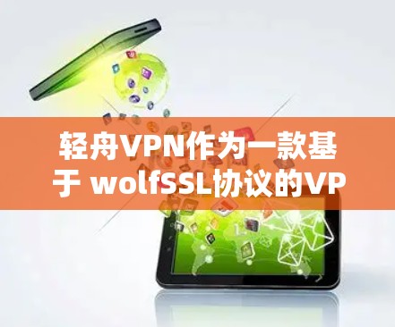轻舟VPN作为一款基于 wolfSSL协议的VPN软件，以其灵活的配置和高安全性著称，但在实际使用中也面临一些挑战，以下是对轻舟VPN稳定体验的综合分析
