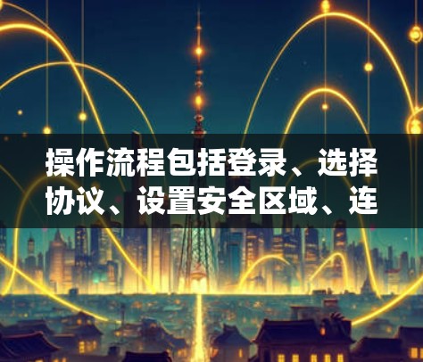操作流程包括登录、选择协议、设置安全区域、连接目标服务器、认证和验证，以及提供技术支持。安全检查和定期更新也是轻舟VPN的重要组成部分，确保系统的安全性